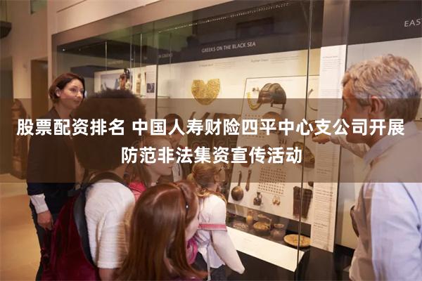股票配资排名 中国人寿财险四平中心支公司开展防范非法集资宣传活动