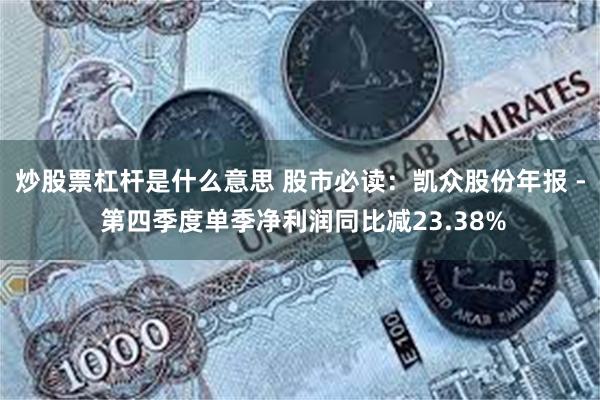 炒股票杠杆是什么意思 股市必读：凯众股份年报 - 第四季度单季净利润同比减23.38%