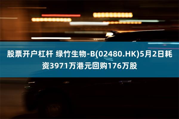 股票开户杠杆 绿竹生物-B(02480.HK)5月2日耗资3971万港元回购176万股