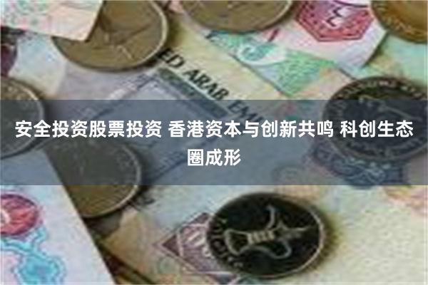 安全投资股票投资 香港资本与创新共鸣 科创生态圈成形