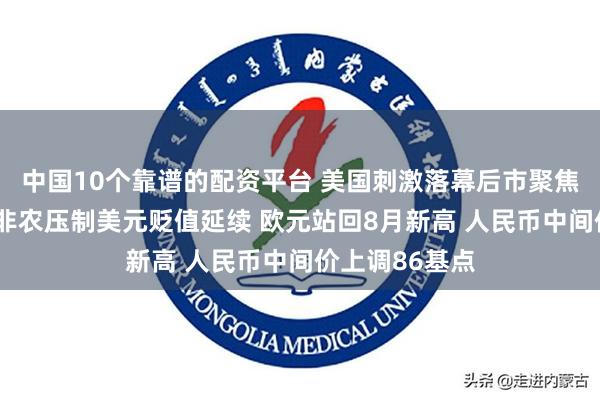 中国10个靠谱的配资平台 美国刺激落幕后市聚焦“就业”！小非农压制美元贬值延续 欧元站回8月新高 人民币中间价上调86基点