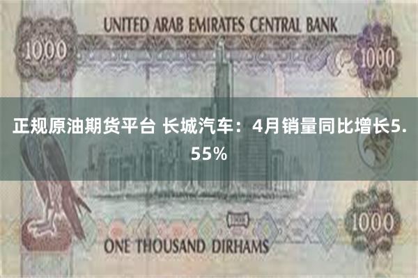 正规原油期货平台 长城汽车：4月销量同比增长5.55%