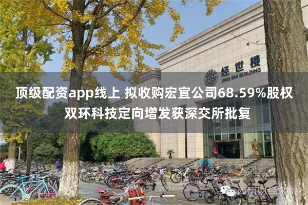 顶级配资app线上 拟收购宏宜公司68.59%股权  双环科技定向增发获深交所批复