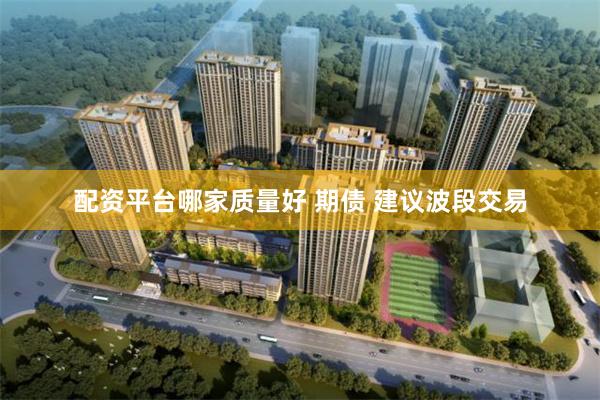配资平台哪家质量好 期债 建议波段交易
