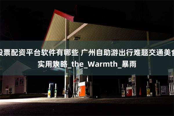 股票配资平台软件有哪些 广州自助游出行难题交通美食实用攻略_the_Warmth_暴雨