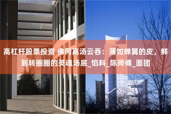 高杠杆股票投资 佛冈高汤云吞：薄如蝉翼的皮，鲜到转圈圈的灵魂汤底_馅料_陈师傅_面团