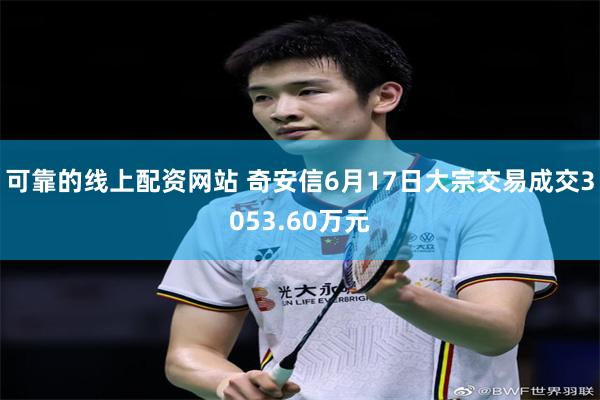 可靠的线上配资网站 奇安信6月17日大宗交易成交3053.60万元