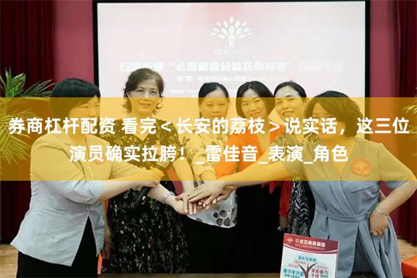 券商杠杆配资 看完＜长安的荔枝＞说实话，这三位演员确实拉胯！_雷佳音_表演_角色