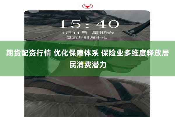 期货配资行情 优化保障体系 保险业多维度释放居民消费潜力